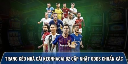Trang kèo nhà cái keonhacai.bz uy tín cập nhật Odds chuẩn xác sau 0.1 giây